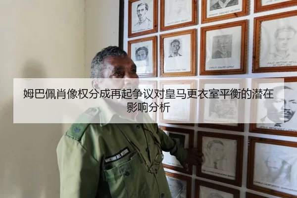姆巴佩肖像权分成再起争议对皇马更衣室平衡的潜在影响分析