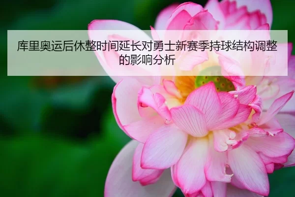 库里奥运后休整时间延长对勇士新赛季持球结构调整的影响分析