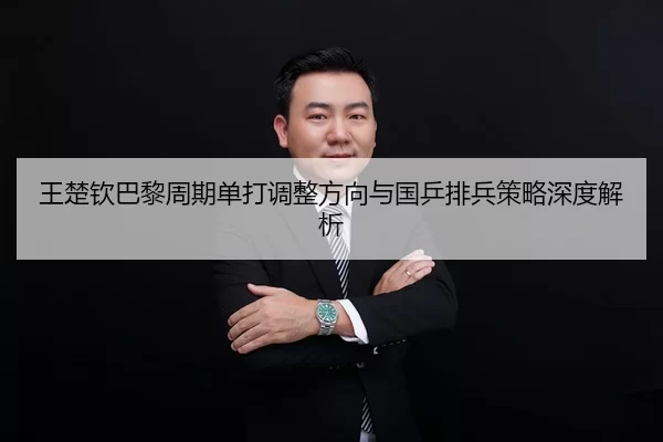 王楚钦巴黎周期单打调整方向与国乒排兵策略深度解析