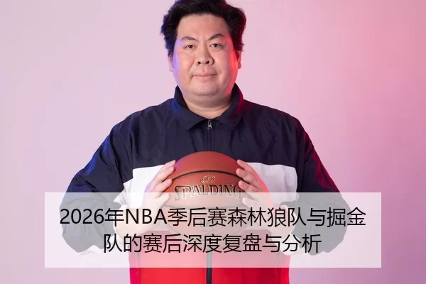 2026年NBA季后赛森林狼队与掘金队的赛后深度复盘与分析