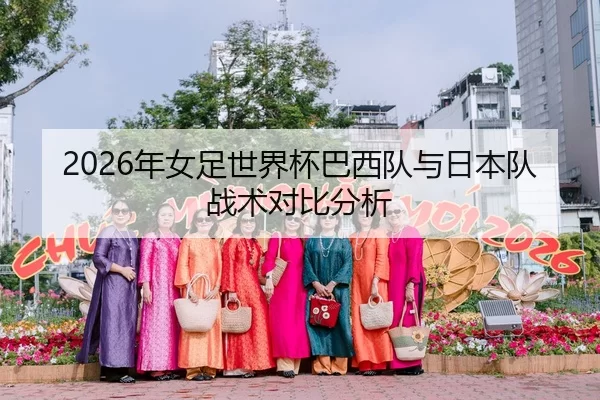 2026年女足世界杯巴西队与日本队战术对比分析