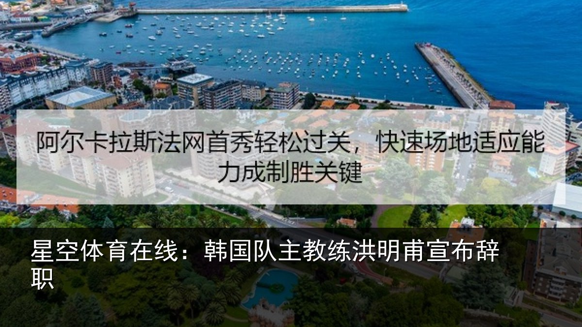 星空体育在线:韩国队主教练洪明甫宣布辞职