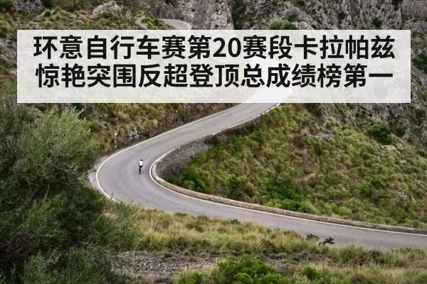 环意自行车赛第20赛段卡拉帕兹惊艳突围反超登顶总成绩榜第一