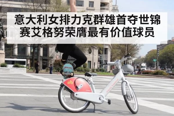 意大利女排力克群雄首夺世锦赛艾格努荣膺最有价值球员