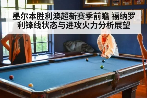 墨尔本胜利澳超新赛季前瞻 福纳罗利锋线状态与进攻火力分析展望