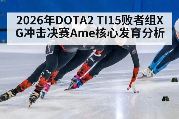 2026年DOTA2 TI15败者组XG冲击决赛Ame核心发育分析